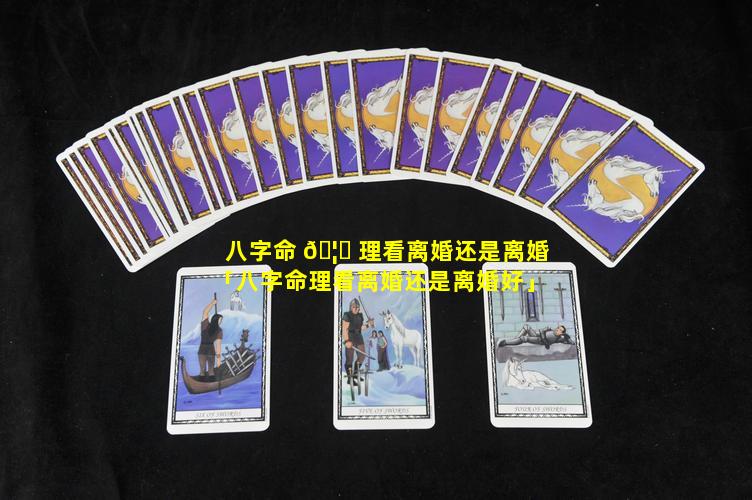 八字命 🦉 理看离婚还是离婚「八字命理看离婚还是离婚好」